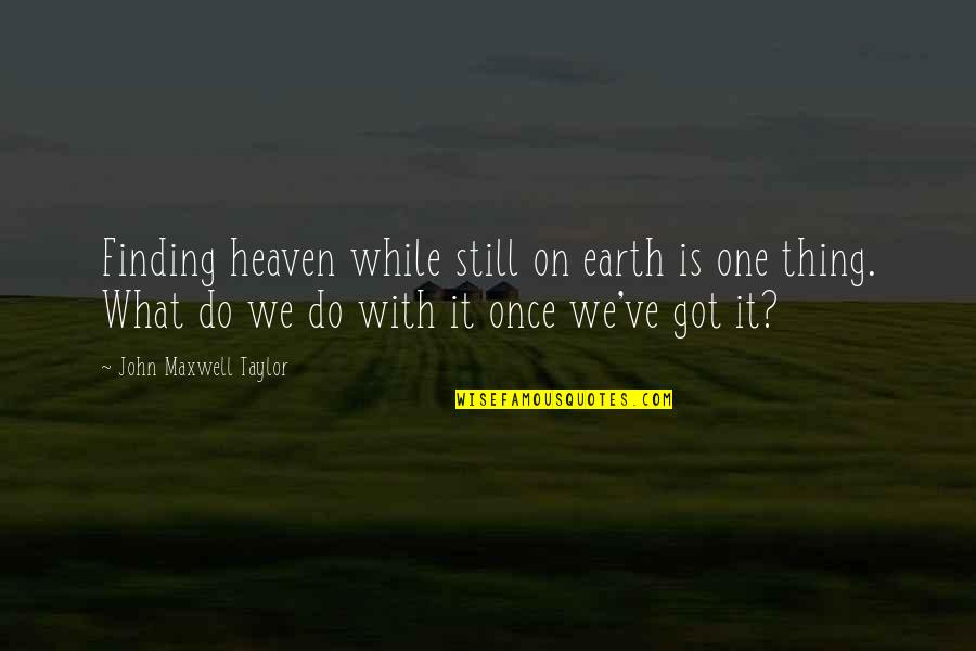 Still Got It Quotes By John Maxwell Taylor: Finding heaven while still on earth is one Still Got It Quotes By John Maxwell Taylor: Finding heaven while still on earth is one