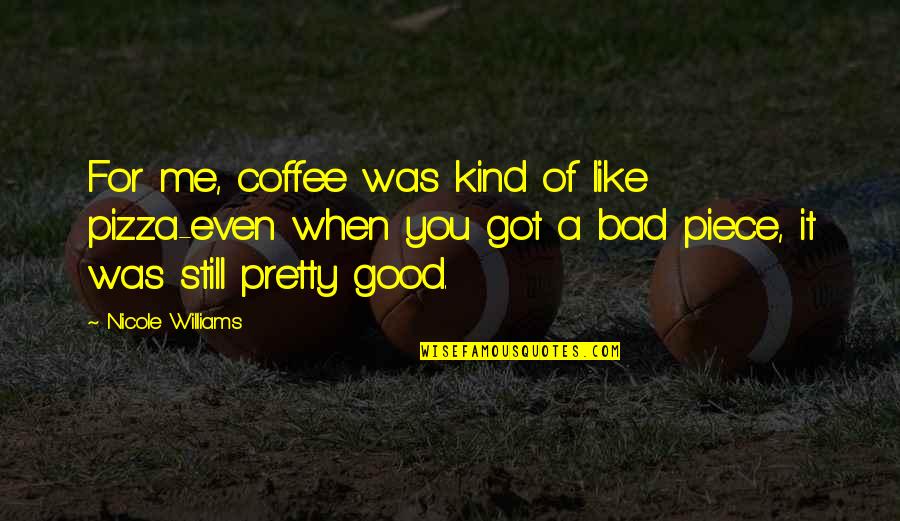 Still Got It Quotes By Nicole Williams: For me, coffee was kind of like pizza-even Still Got It Quotes By Nicole Williams: For me, coffee was kind of like pizza-even