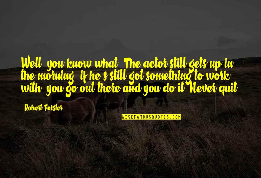 Still Got It Quotes By Robert Forster: Well, you know what? The actor still gets Still Got It Quotes By Robert Forster: Well, you know what? The actor still gets