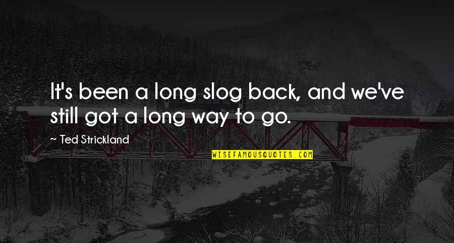 Still Got It Quotes By Ted Strickland: It's been a long slog back, and we've Still Got It Quotes By Ted Strickland: It's been a long slog back, and we've