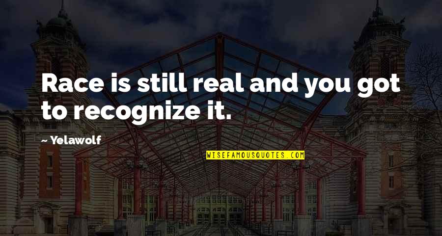 Still Got It Quotes By Yelawolf: Race is still real and you got to