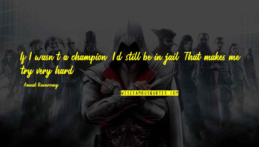 Still Hard Quotes By Amnat Ruenroeng: If I wasn't a champion, I'd still be
