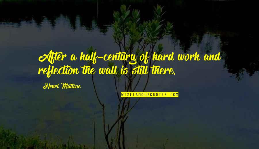 Still Hard Work Quotes By Henri Matisse: After a half-century of hard work and reflection