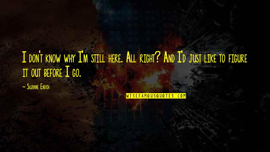 Still Here Quotes By Suzanne Enoch: I don't know why I'm still here. All