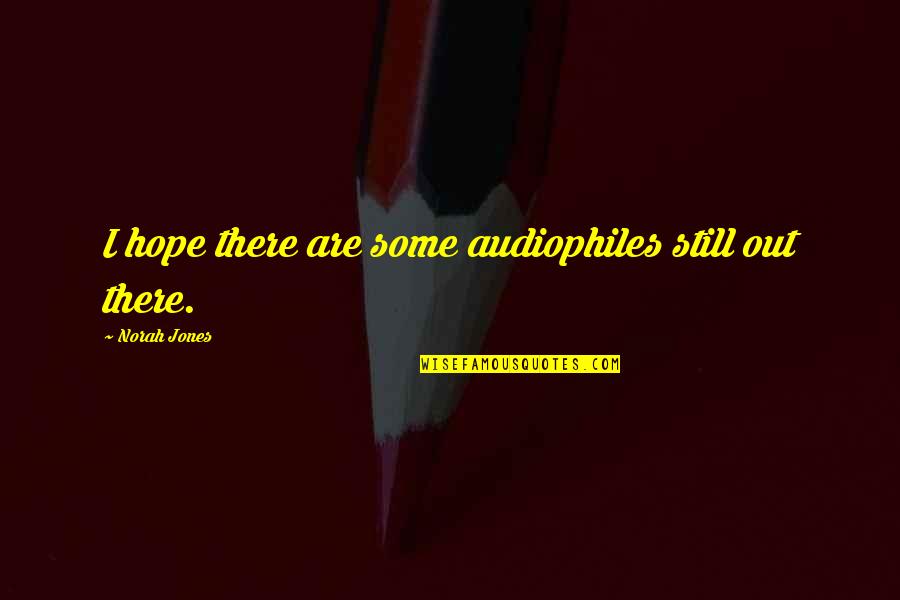 Still Hope For The Best Quotes By Norah Jones: I hope there are some audiophiles still out