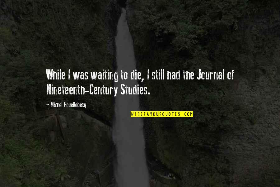 Still I Am Waiting For You Quotes By Michel Houellebecq: While I was waiting to die, I still Still I Am Waiting For You Quotes By Michel Houellebecq: While I was waiting to die, I still