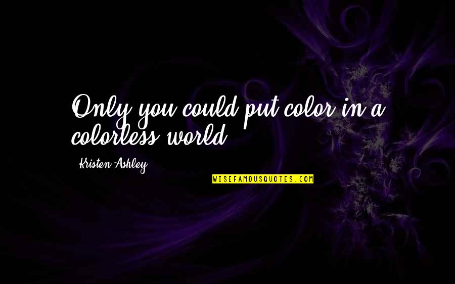 Still I Rise Poem Quotes By Kristen Ashley: Only you could put color in a colorless