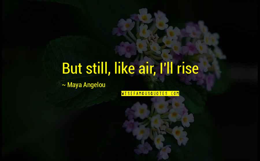 Still I Rise Quotes By Maya Angelou: But still, like air, I'll rise