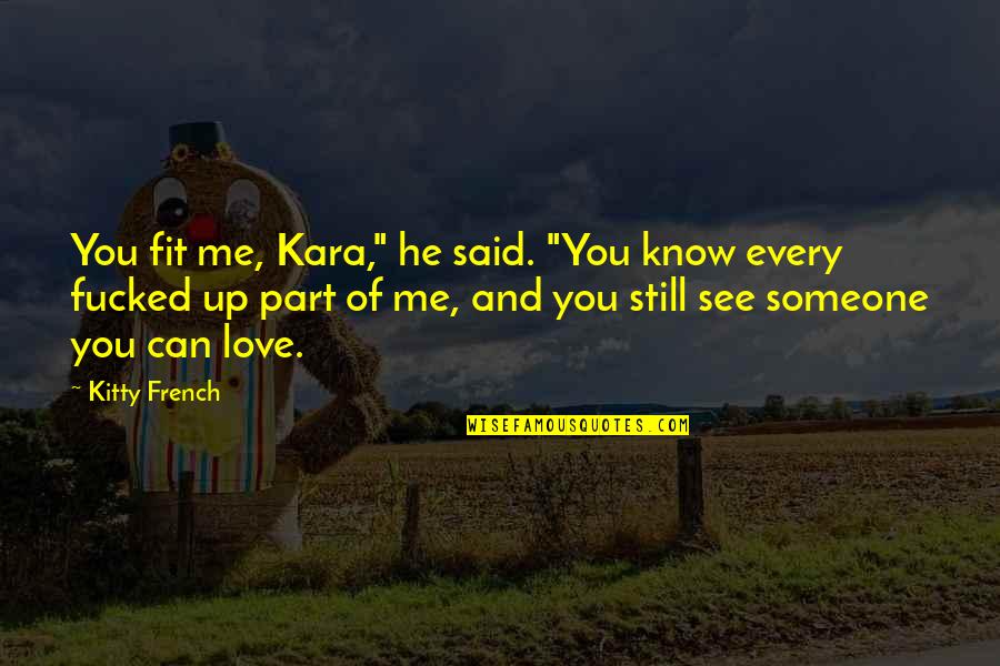 Still In Love With Someone Quotes By Kitty French: You fit me, Kara," he said. "You know