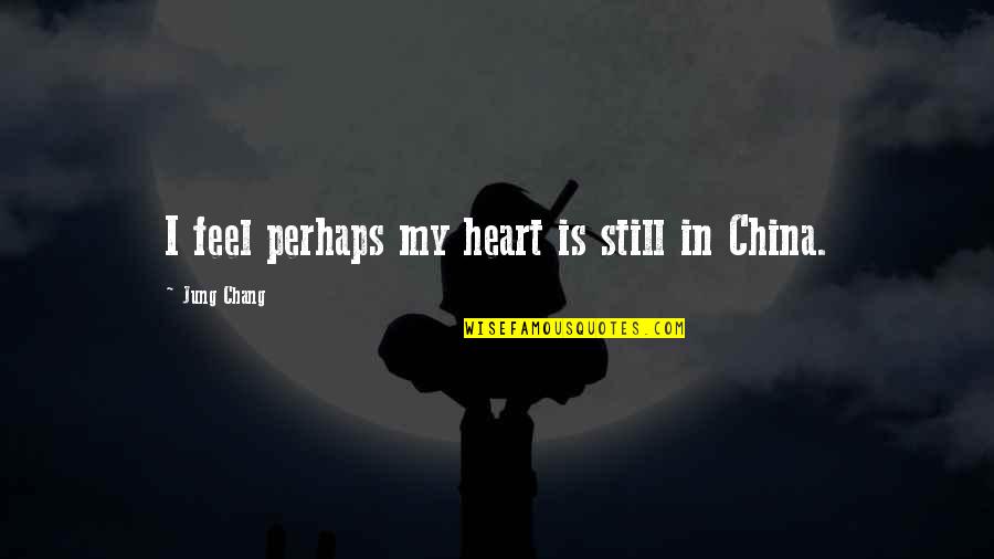 Still In My Heart Quotes By Jung Chang: I feel perhaps my heart is still in Still In My Heart Quotes By Jung Chang: I feel perhaps my heart is still in