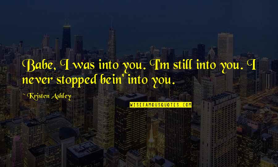 Still Into You Quotes By Kristen Ashley: Babe, I was into you. I'm still into