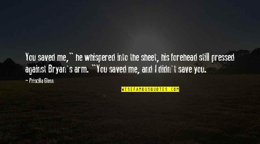 Still Into You Quotes By Priscilla Glenn: You saved me," he whispered into the sheet, Still Into You Quotes By Priscilla Glenn: You saved me," he whispered into the sheet,