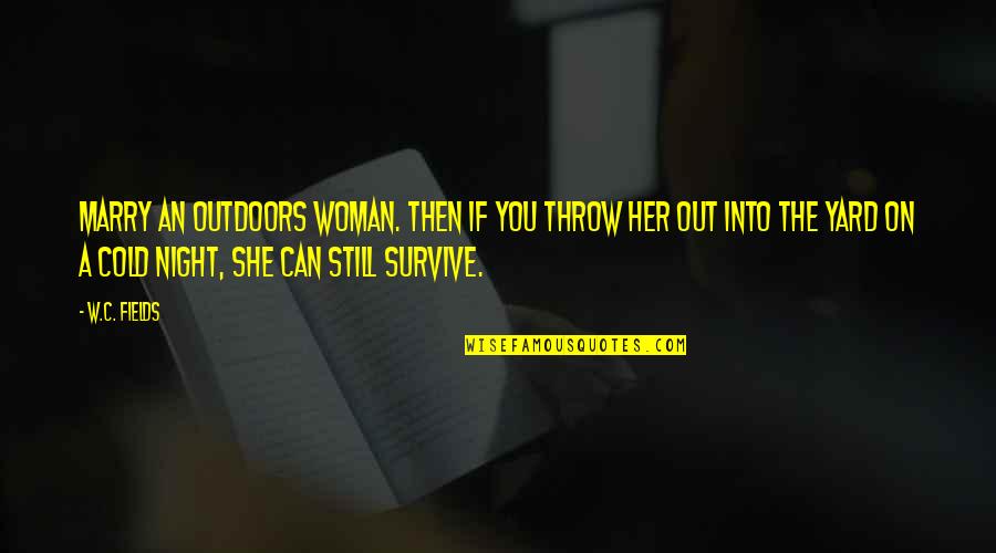 Still Into You Quotes By W.C. Fields: Marry an outdoors woman. Then if you throw Still Into You Quotes By W.C. Fields: Marry an outdoors woman. Then if you throw