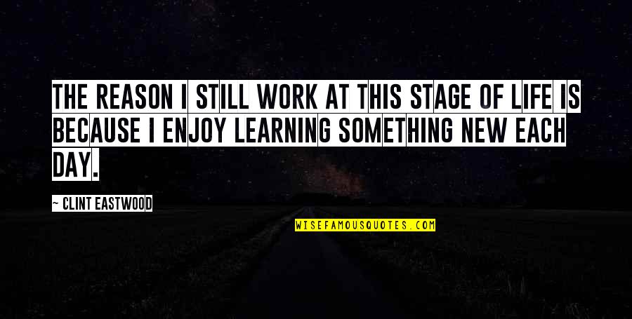 Still Learning Life Quotes By Clint Eastwood: The reason I still work at this stage