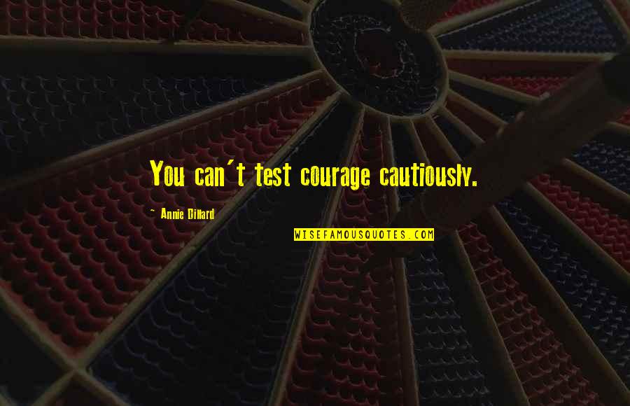 Still Learning To Love Myself Quotes By Annie Dillard: You can't test courage cautiously.