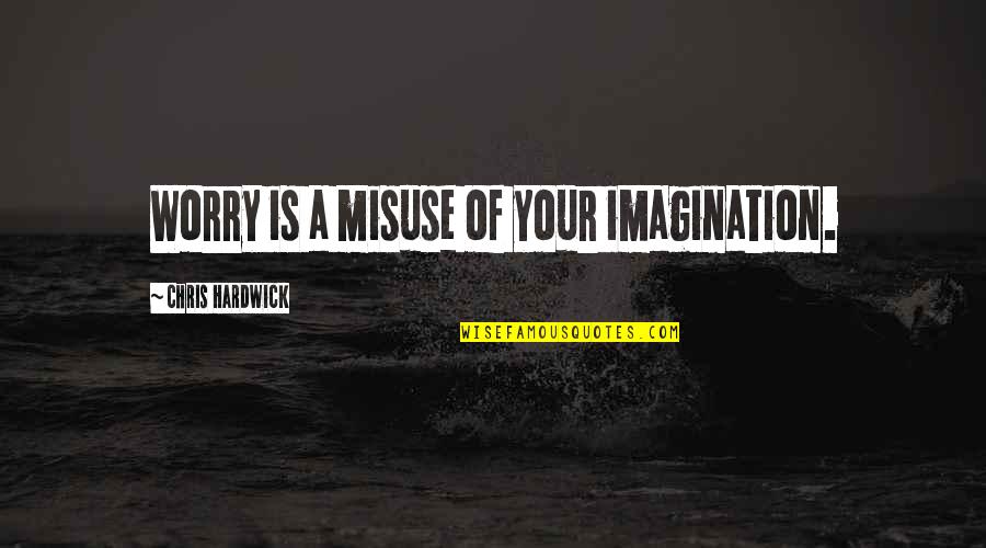 Still Life Goes On Quotes By Chris Hardwick: Worry is a misuse of your imagination.