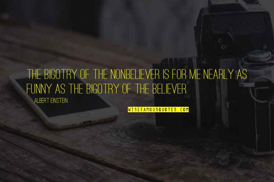 Still Life Of A Woodpecker Quotes By Albert Einstein: The bigotry of the nonbeliever is for me Still Life Of A Woodpecker Quotes By Albert Einstein: The bigotry of the nonbeliever is for me