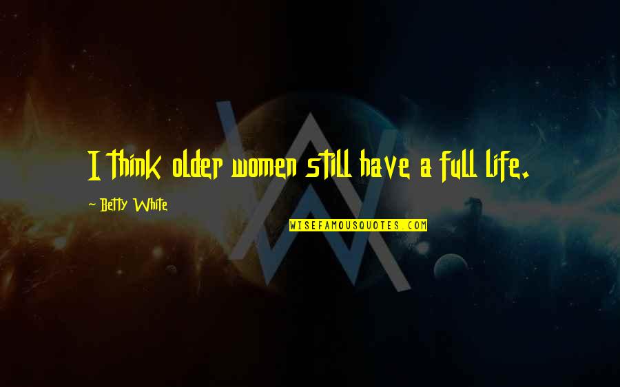 Still Life Quotes By Betty White: I think older women still have a full