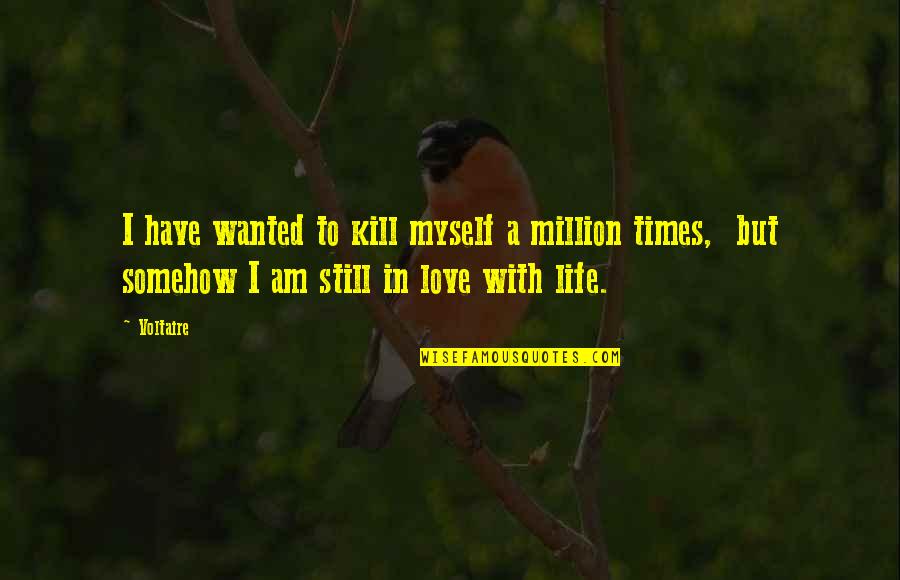 Still Life Quotes By Voltaire: I have wanted to kill myself a million
