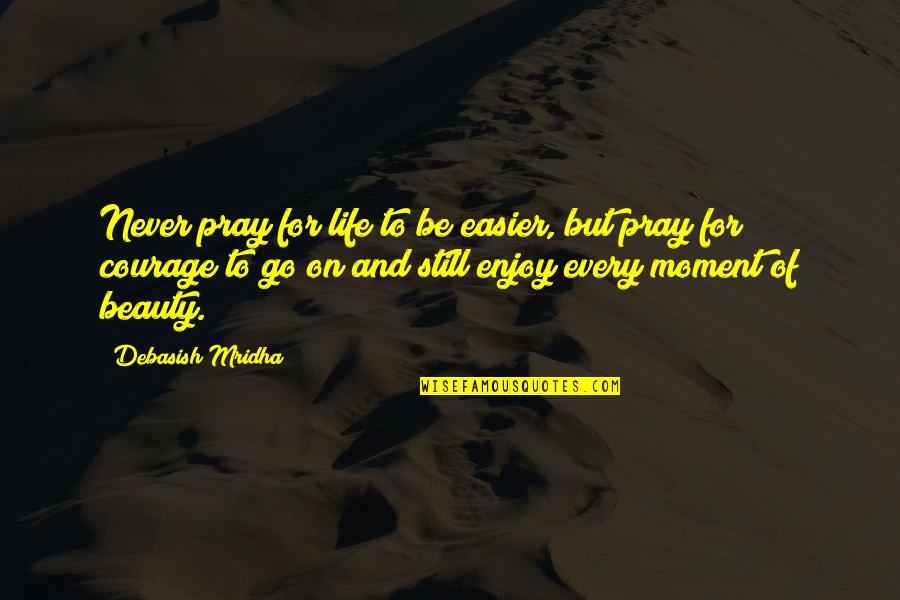 Still Life Quotes Quotes By Debasish Mridha: Never pray for life to be easier, but