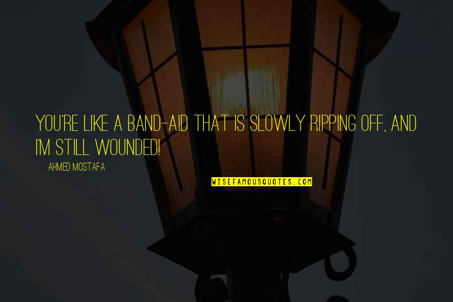 Still Like You Quotes By Ahmed Mostafa: You're like a band-aid that is slowly ripping