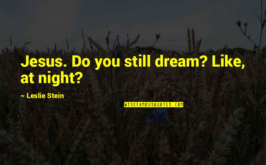 Still Like You Quotes By Leslie Stein: Jesus. Do you still dream? Like, at night? Still Like You Quotes By Leslie Stein: Jesus. Do you still dream? Like, at night?