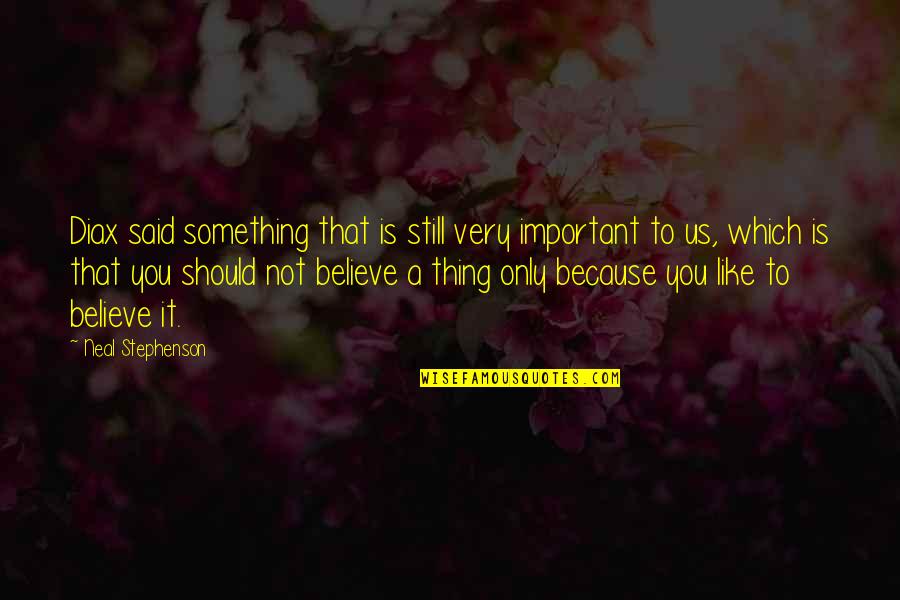 Still Like You Quotes By Neal Stephenson: Diax said something that is still very important Still Like You Quotes By Neal Stephenson: Diax said something that is still very important