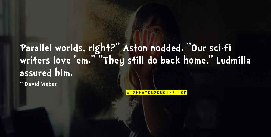 Still Love Him Quotes By David Weber: Parallel worlds, right?" Aston nodded. "Our sci-fi writers