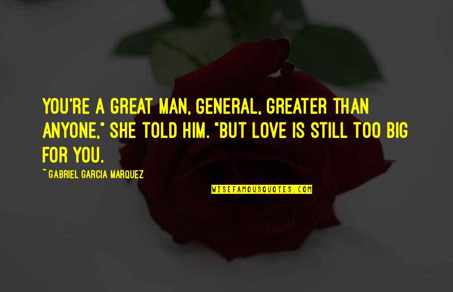 Still Love Him Quotes By Gabriel Garcia Marquez: You're a great man, General, greater than anyone,"