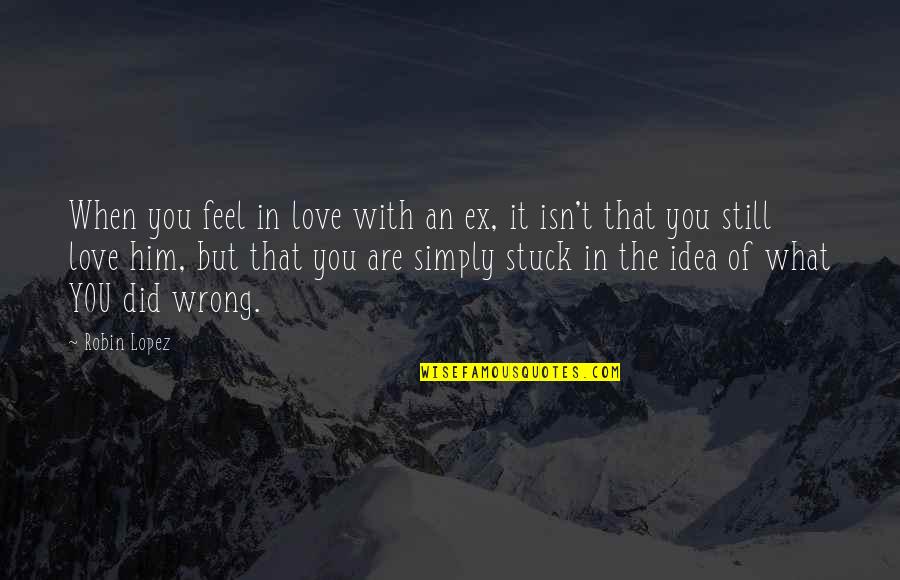 Still Love Him Quotes By Robin Lopez: When you feel in love with an ex,