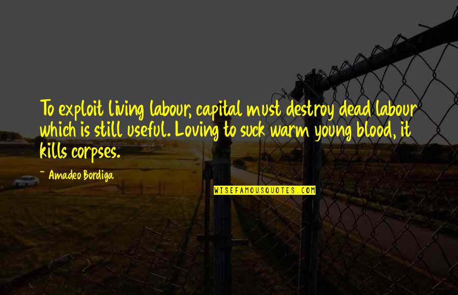 Still Loving An Ex Quotes By Amadeo Bordiga: To exploit living labour, capital must destroy dead Still Loving An Ex Quotes By Amadeo Bordiga: To exploit living labour, capital must destroy dead