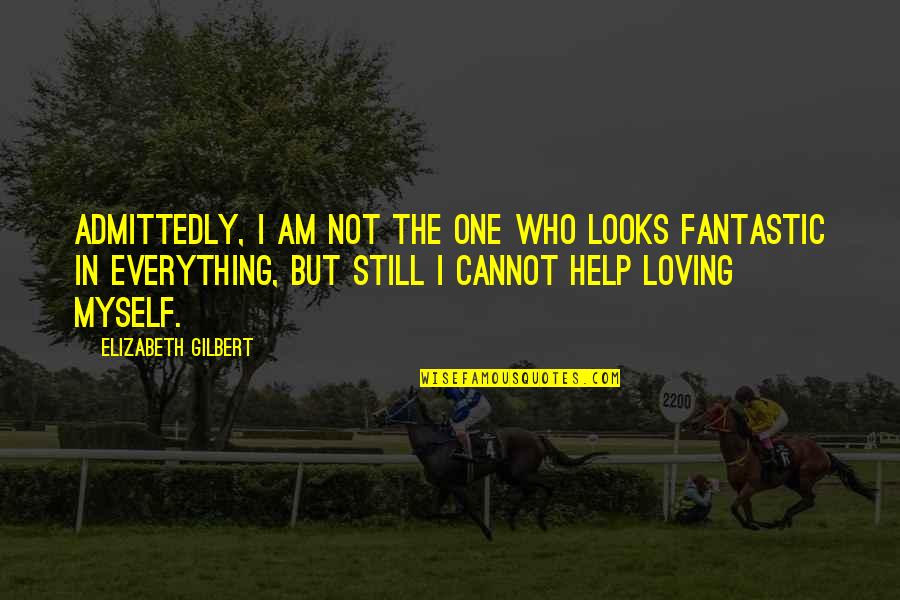 Still Loving An Ex Quotes By Elizabeth Gilbert: Admittedly, I am not the one who looks Still Loving An Ex Quotes By Elizabeth Gilbert: Admittedly, I am not the one who looks