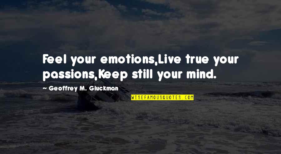 Still Loving An Ex Quotes By Geoffrey M. Gluckman: Feel your emotions,Live true your passions,Keep still your Still Loving An Ex Quotes By Geoffrey M. Gluckman: Feel your emotions,Live true your passions,Keep still your