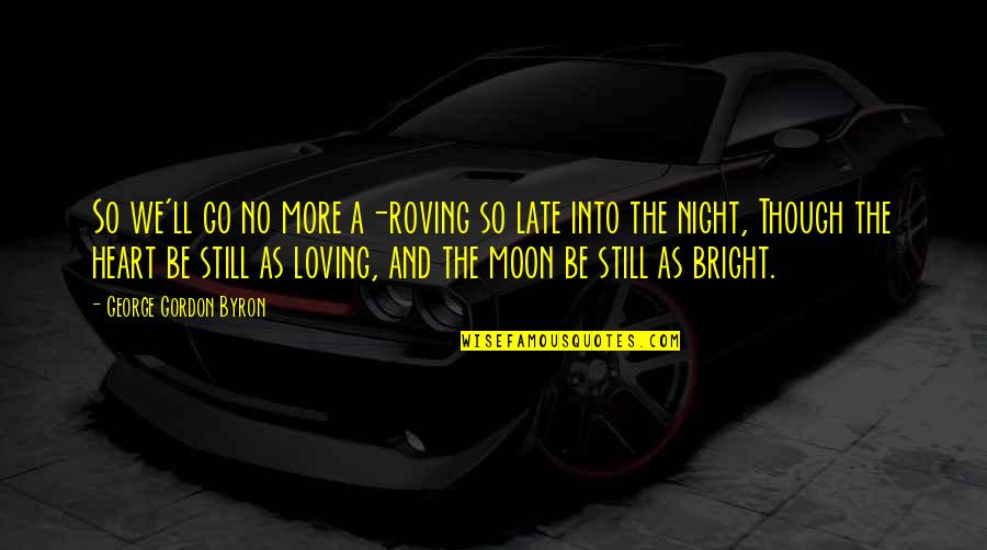 Still Loving An Ex Quotes By George Gordon Byron: So we'll go no more a-roving so late Still Loving An Ex Quotes By George Gordon Byron: So we'll go no more a-roving so late