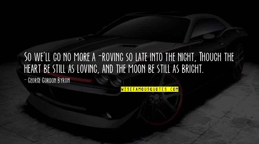 Still Loving You Quotes By George Gordon Byron: So we'll go no more a-roving so late