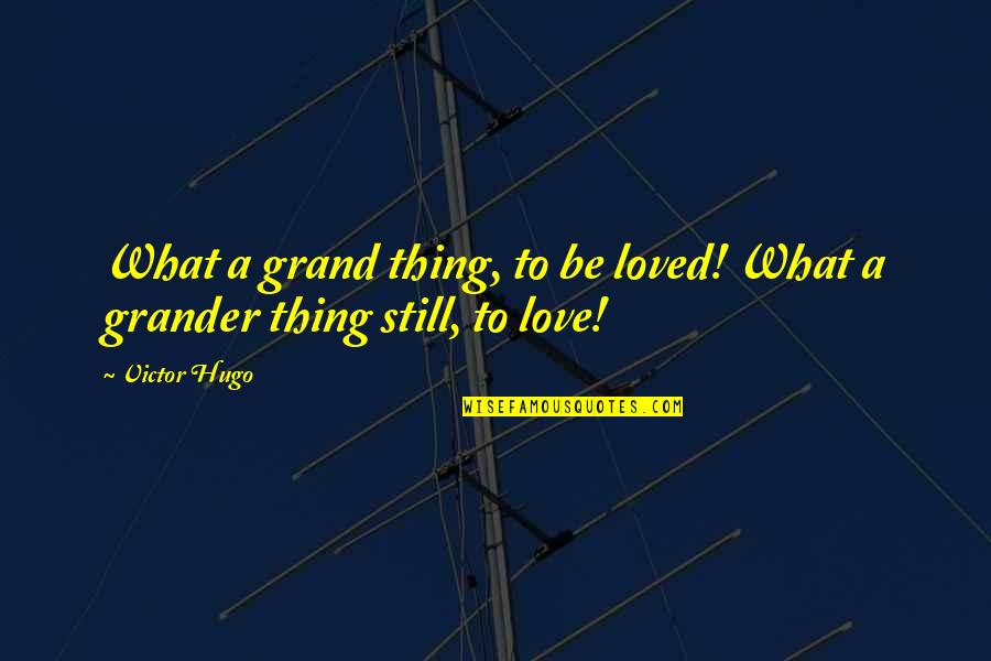 Still Loving You Quotes By Victor Hugo: What a grand thing, to be loved! What