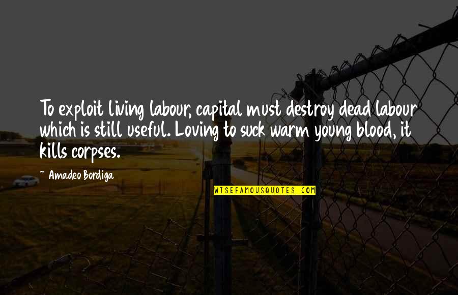 Still Loving Your Ex Quotes By Amadeo Bordiga: To exploit living labour, capital must destroy dead