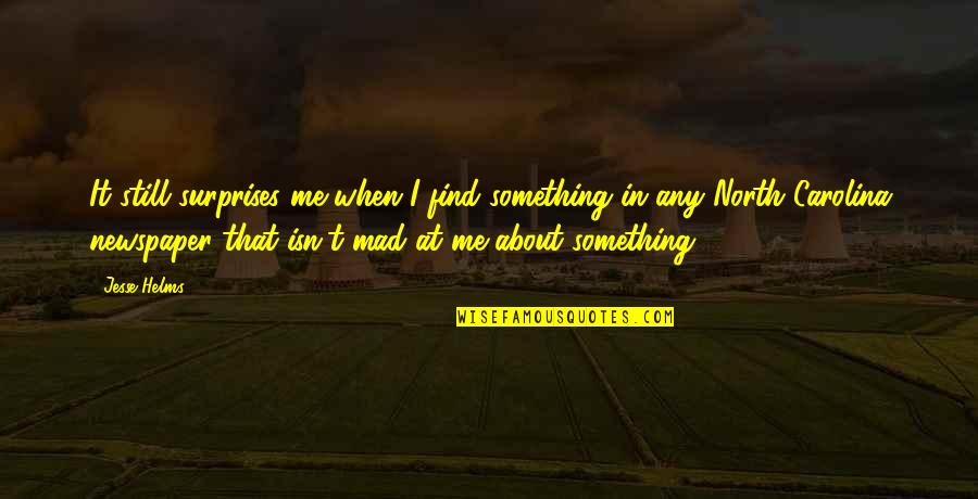 Still Mad At Me Quotes By Jesse Helms: It still surprises me when I find something Still Mad At Me Quotes By Jesse Helms: It still surprises me when I find something