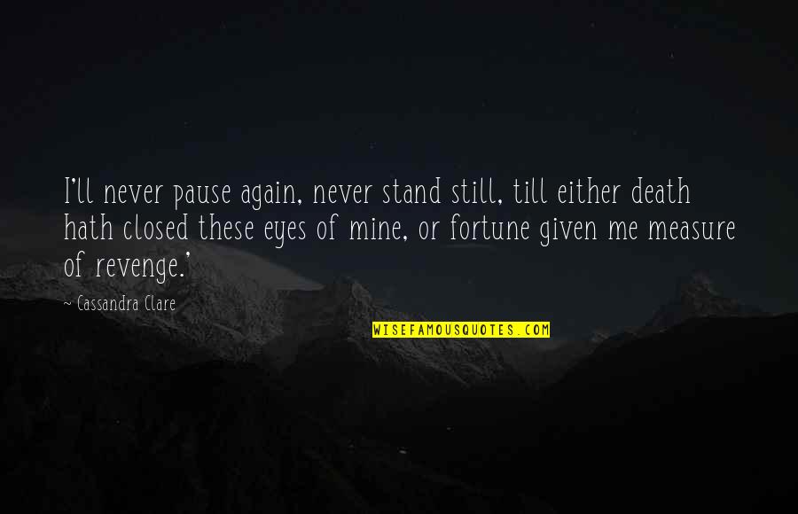 Still Mine Quotes By Cassandra Clare: I'll never pause again, never stand still, till
