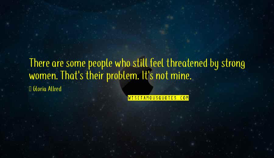 Still Mine Quotes By Gloria Allred: There are some people who still feel threatened