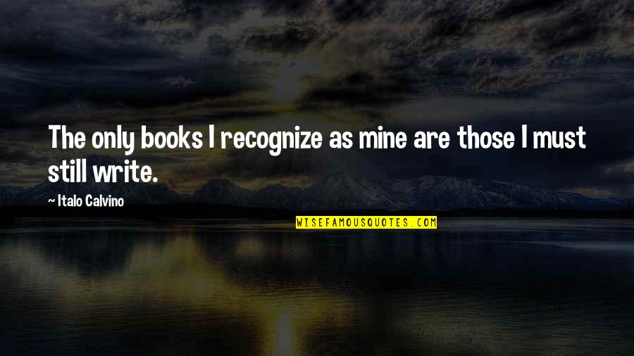 Still Mine Quotes By Italo Calvino: The only books I recognize as mine are