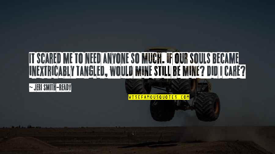 Still Mine Quotes By Jeri Smith-Ready: It scared me to need anyone so much.