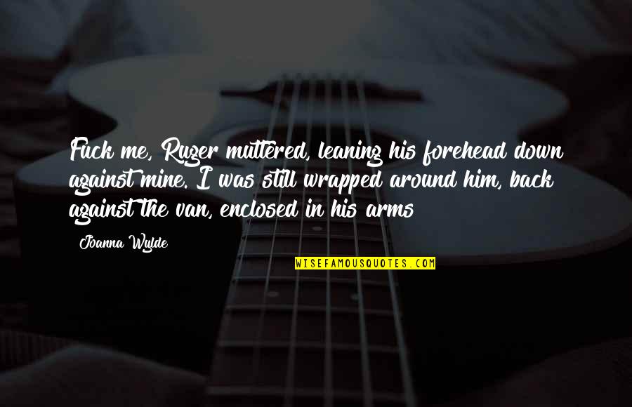 Still Mine Quotes By Joanna Wylde: Fuck me, Ruger muttered, leaning his forehead down