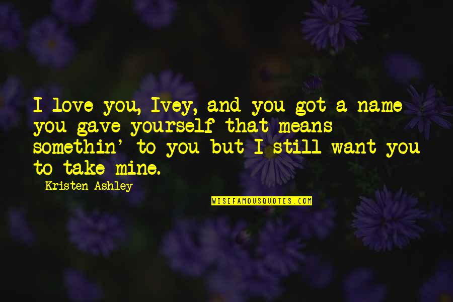 Still Mine Quotes By Kristen Ashley: I love you, Ivey, and you got a