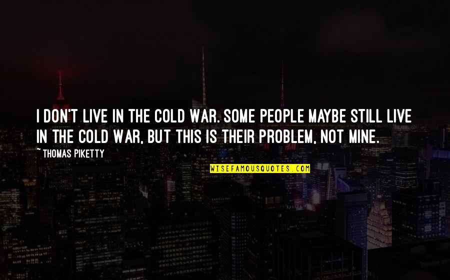 Still Mine Quotes By Thomas Piketty: I don't live in the Cold War. Some