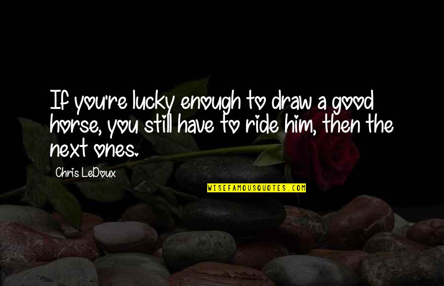 Still Not Good Enough Quotes By Chris LeDoux: If you're lucky enough to draw a good Still Not Good Enough Quotes By Chris LeDoux: If you're lucky enough to draw a good