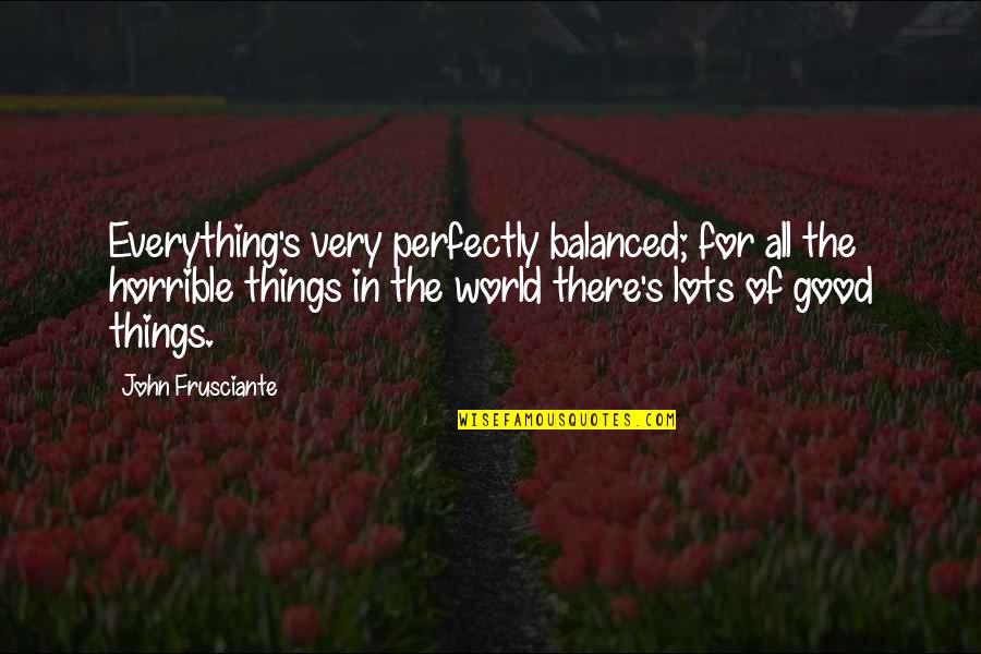 Still Osteopathy Quotes By John Frusciante: Everything's very perfectly balanced; for all the horrible