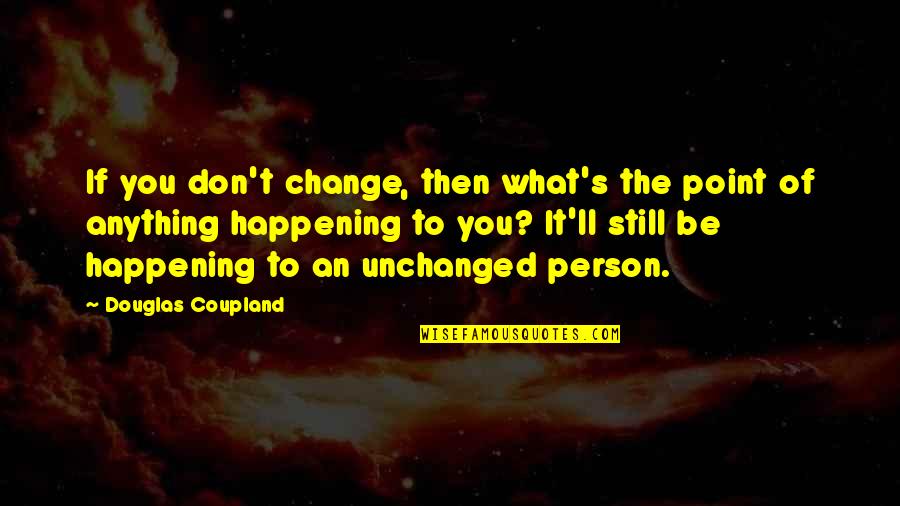 Still Point Quotes By Douglas Coupland: If you don't change, then what's the point
