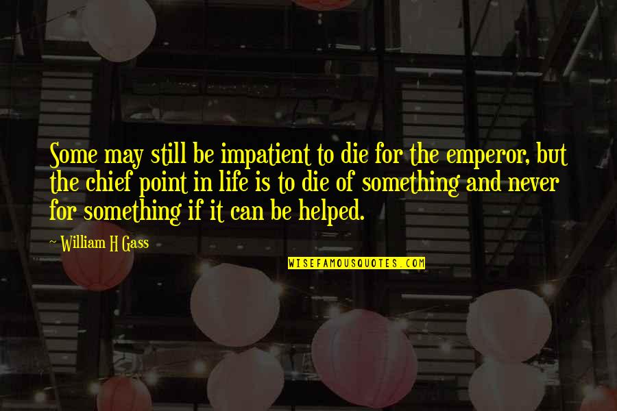 Still Point Quotes By William H Gass: Some may still be impatient to die for