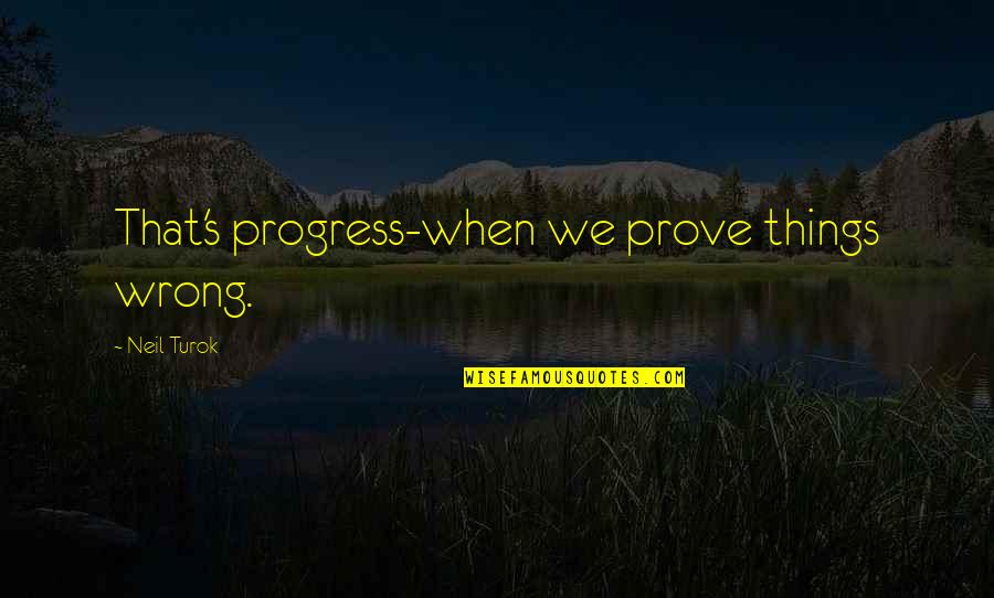 Still Pregnant Funny Quotes By Neil Turok: That's progress-when we prove things wrong.
